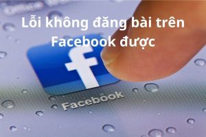 Nguyên nhân gây lỗi không đăng bài trên Facebook được