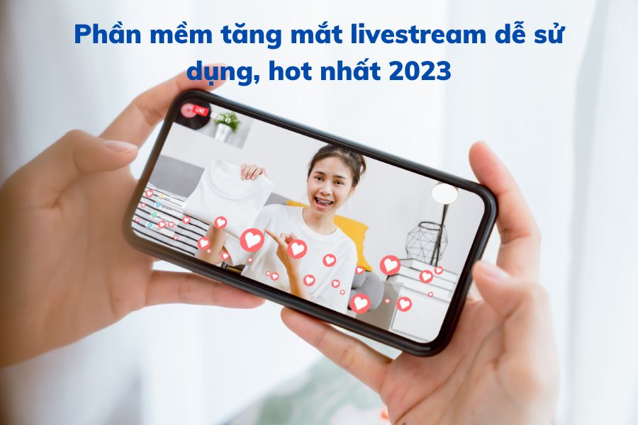 Phần mềm tăng mắt livestream dễ sử dụng, hot nhất 2023